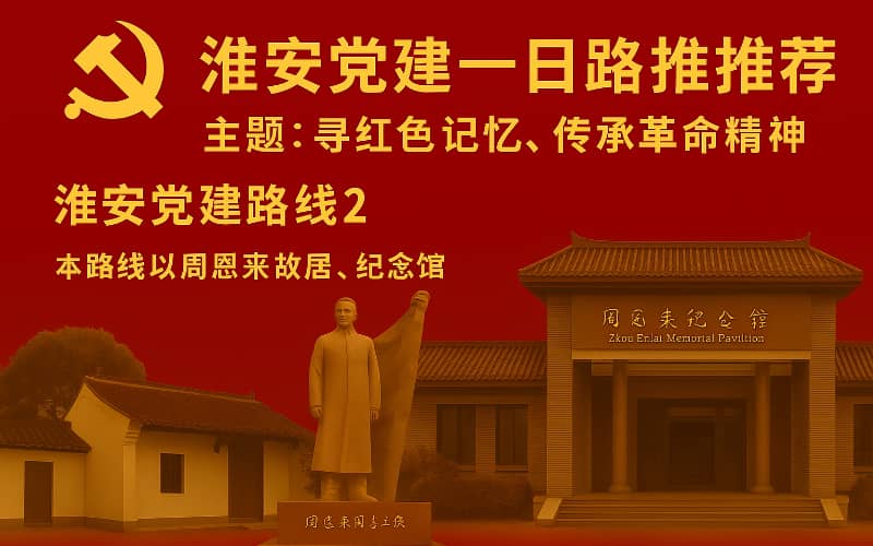 淮安党建路线推荐（二）- 周恩来纪念馆+故居+童年书塾红色文化学习路线