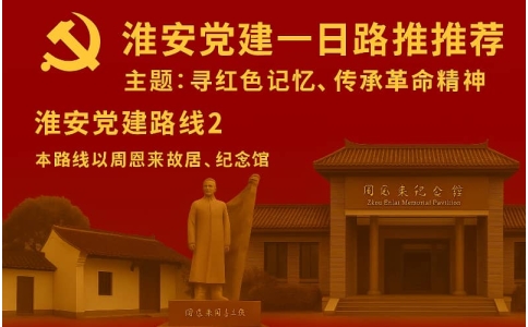 淮安党建路线推荐（二）- 周恩来纪念馆+故居+童年书塾红色文化学习路线